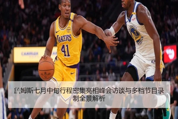 詹姆斯七月中旬行程密集亮相峰会访谈与多档节目录制全景解析