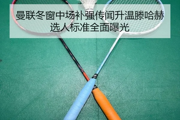 曼联冬窗中场补强传闻升温滕哈赫选人标准全面曝光